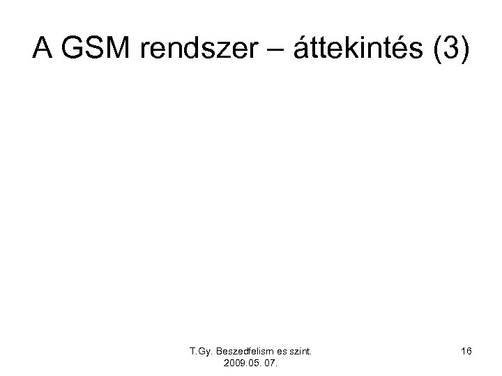 A GSM rendszer – áttekintés (3) T. Gy. Beszedfelism es szint. 2009. 05. 07.