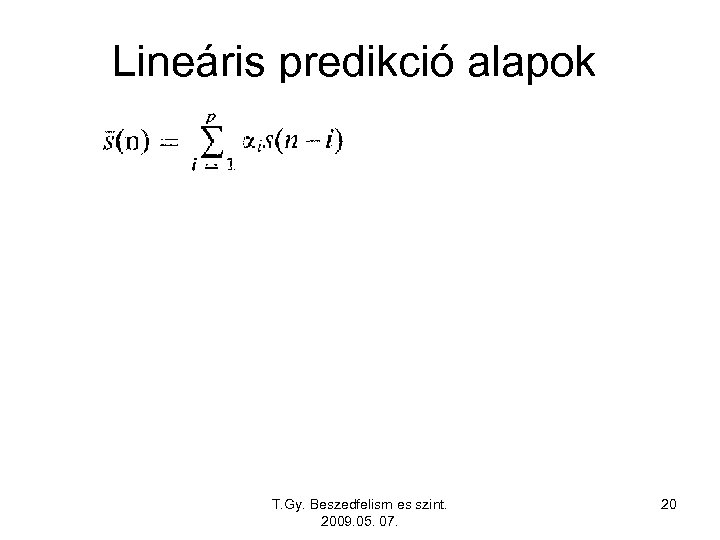 Lineáris predikció alapok T. Gy. Beszedfelism es szint. 2009. 05. 07. 20 