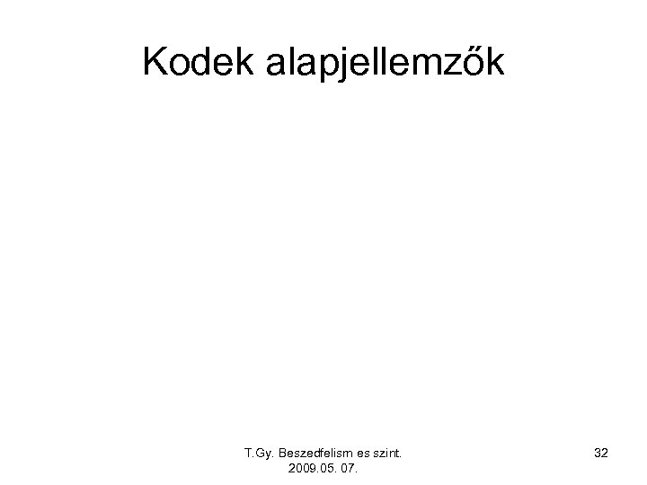 Kodek alapjellemzők T. Gy. Beszedfelism es szint. 2009. 05. 07. 32 