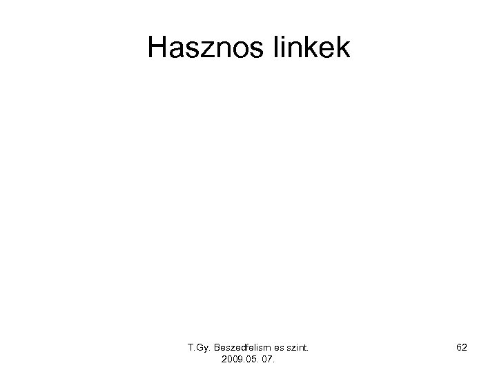 Hasznos linkek T. Gy. Beszedfelism es szint. 2009. 05. 07. 62 