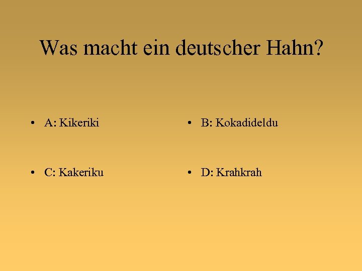 Was macht ein deutscher Hahn? • A: Kikeriki • B: Kokadideldu • C: Kakeriku