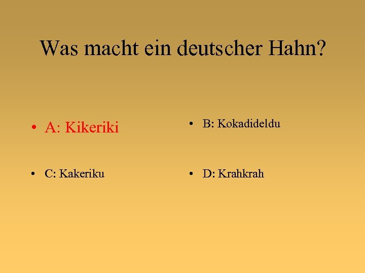 Was macht ein deutscher Hahn? • A: Kikeriki • B: Kokadideldu • C: Kakeriku