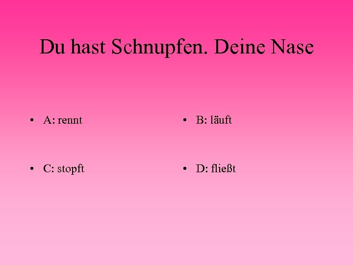 Du hast Schnupfen. Deine Nase • A: rennt • B: läuft • C: stopft