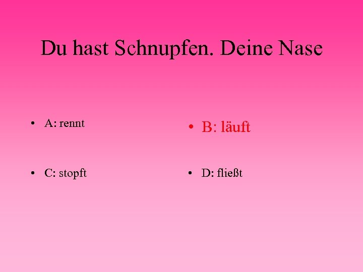 Du hast Schnupfen. Deine Nase • A: rennt • B: läuft • C: stopft