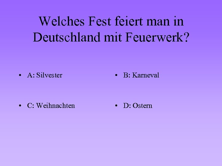 Welches Fest feiert man in Deutschland mit Feuerwerk? • A: Silvester • B: Karneval