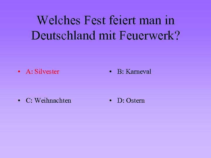 Welches Fest feiert man in Deutschland mit Feuerwerk? • A: Silvester • B: Karneval