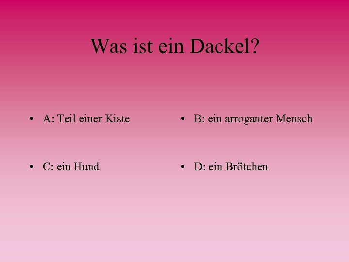 Was ist ein Dackel? • A: Teil einer Kiste • B: ein arroganter Mensch