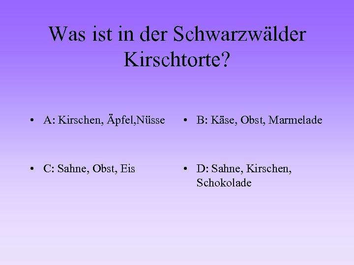 Was ist in der Schwarzwälder Kirschtorte? • A: Kirschen, Äpfel, Nüsse • B: Käse,