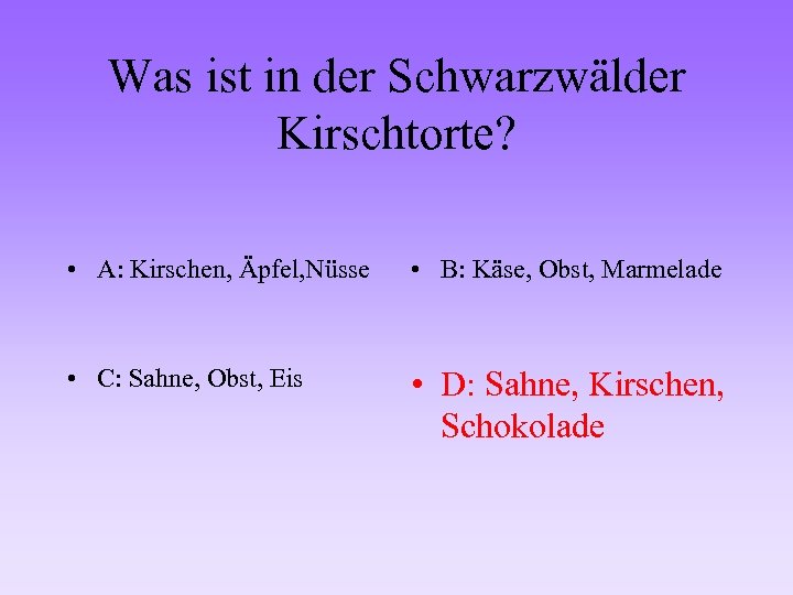 Was ist in der Schwarzwälder Kirschtorte? • A: Kirschen, Äpfel, Nüsse • B: Käse,