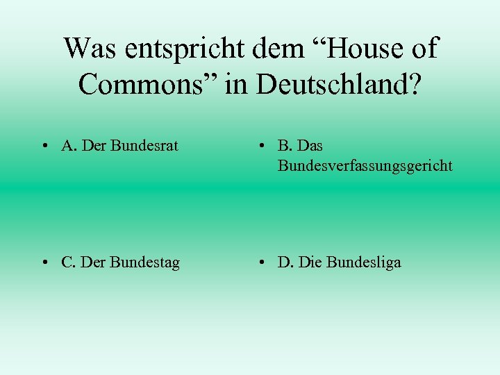 Was entspricht dem “House of Commons” in Deutschland? • A. Der Bundesrat • B.