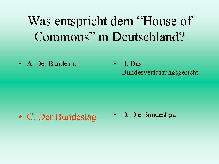 Was entspricht dem “House of Commons” in Deutschland? • A. Der Bundesrat • B.