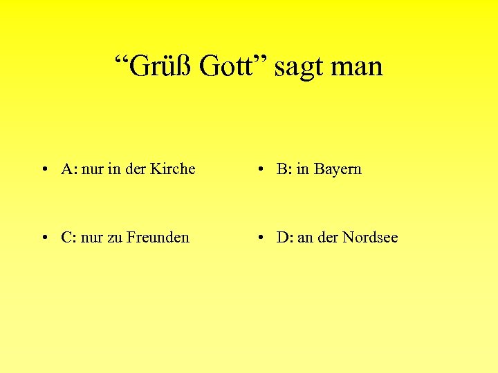 “Grüß Gott” sagt man • A: nur in der Kirche • B: in Bayern