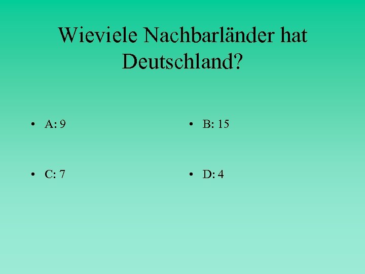 Wieviele Nachbarländer hat Deutschland? • A: 9 • B: 15 • C: 7 •