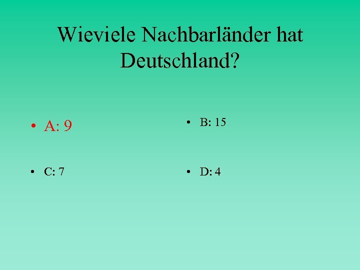 Wieviele Nachbarländer hat Deutschland? • A: 9 • B: 15 • C: 7 •