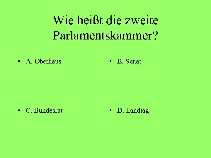 Wie heißt die zweite Parlamentskammer? • A. Oberhaus • B. Senat • C. Bundesrat