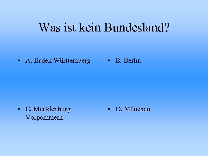 Was ist kein Bundesland? • A. Baden Württemberg • B. Berlin • C. Mecklenburg