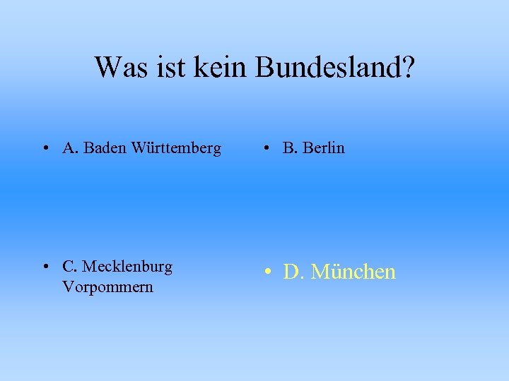 Was ist kein Bundesland? • A. Baden Württemberg • B. Berlin • C. Mecklenburg