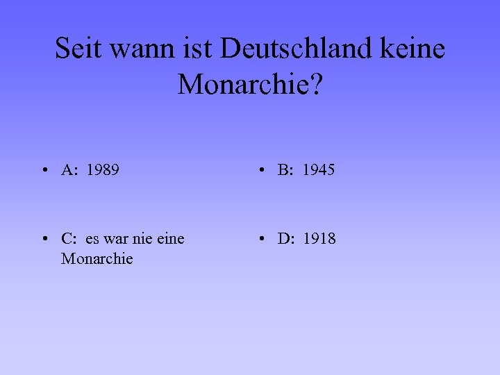 Seit wann ist Deutschland keine Monarchie? • A: 1989 • B: 1945 • C: