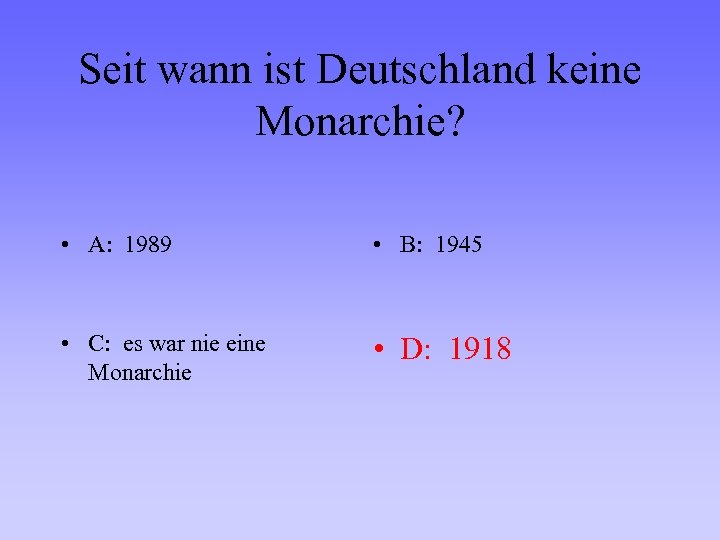 Seit wann ist Deutschland keine Monarchie? • A: 1989 • B: 1945 • C: