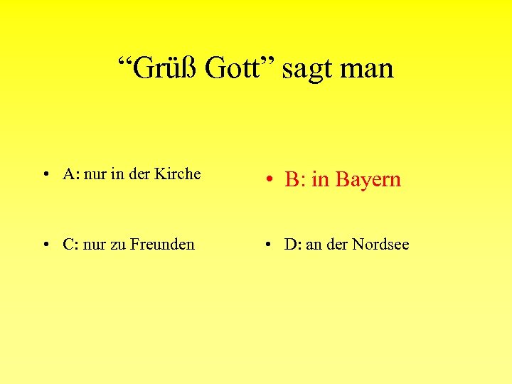 “Grüß Gott” sagt man • A: nur in der Kirche • B: in Bayern