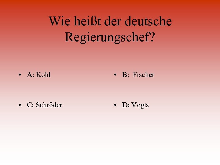 Wie heißt der deutsche Regierungschef? • A: Kohl • B: Fischer • C: Schröder