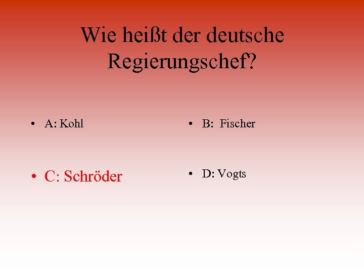 Wie heißt der deutsche Regierungschef? • A: Kohl • B: Fischer • C: Schröder