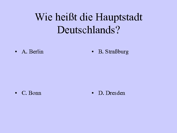 Wie heißt die Hauptstadt Deutschlands? • A. Berlin • B. Straßburg • C. Bonn