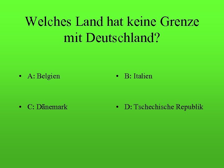 Welches Land hat keine Grenze mit Deutschland? • A: Belgien • B: Italien •