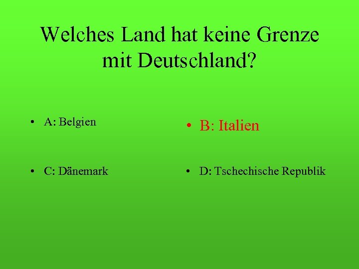 Welches Land hat keine Grenze mit Deutschland? • A: Belgien • B: Italien •