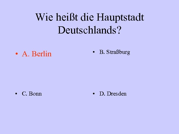 Wie heißt die Hauptstadt Deutschlands? • A. Berlin • B. Straßburg • C. Bonn