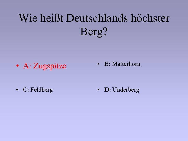 Wie heißt Deutschlands höchster Berg? • A: Zugspitze • B: Matterhorn • C: Feldberg