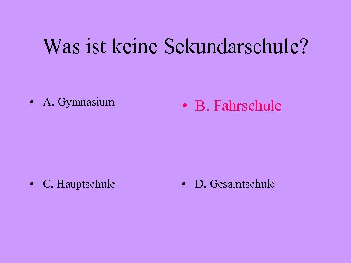 Was ist keine Sekundarschule? • A. Gymnasium • B. Fahrschule • C. Hauptschule •