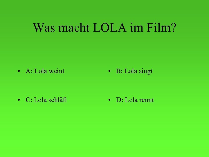 Was macht LOLA im Film? • A: Lola weint • B: Lola singt •