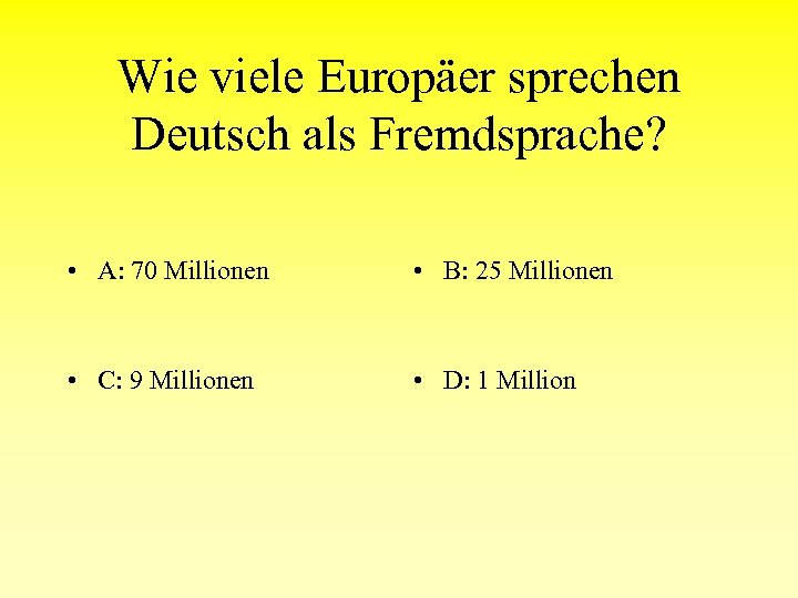 Wie viele Europäer sprechen Deutsch als Fremdsprache? • A: 70 Millionen • B: 25