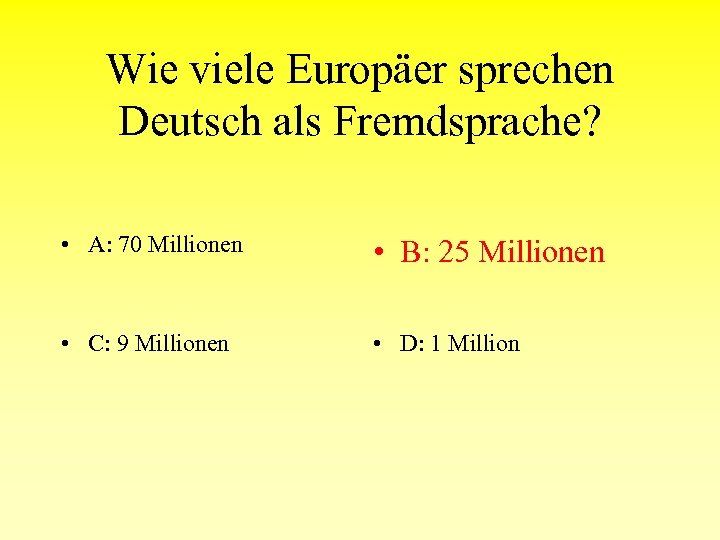 Wie viele Europäer sprechen Deutsch als Fremdsprache? • A: 70 Millionen • B: 25