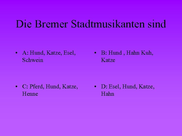 Die Bremer Stadtmusikanten sind • A: Hund, Katze, Esel, Schwein • B: Hund ,