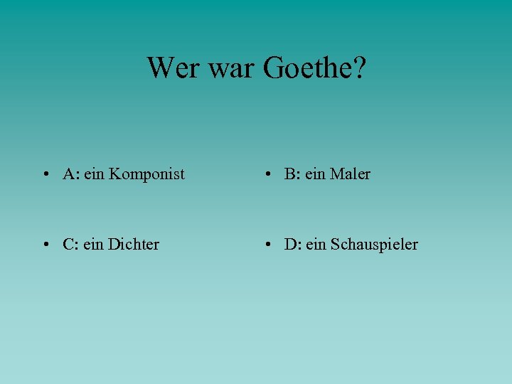 Wer war Goethe? • A: ein Komponist • B: ein Maler • C: ein