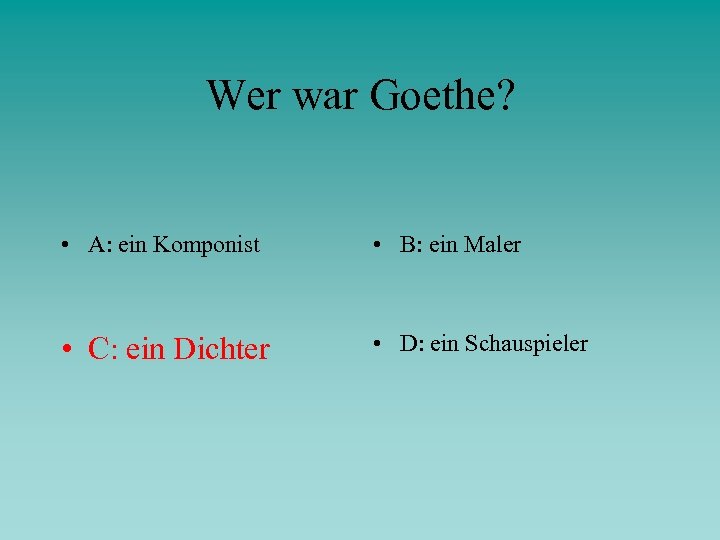 Wer war Goethe? • A: ein Komponist • B: ein Maler • C: ein