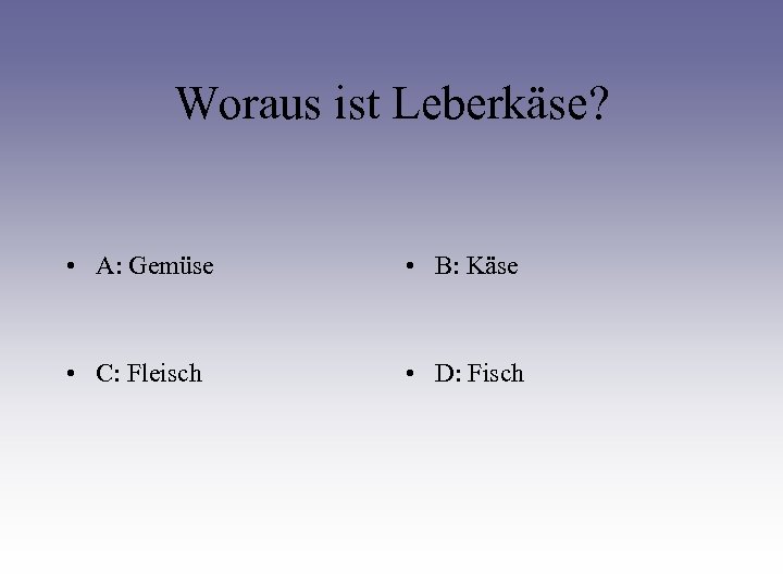 Woraus ist Leberkäse? • A: Gemüse • B: Käse • C: Fleisch • D: