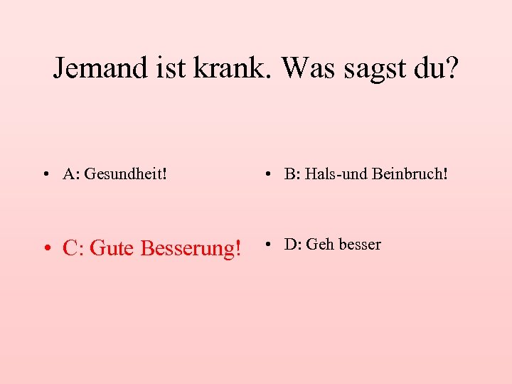 Jemand ist krank. Was sagst du? • A: Gesundheit! • B: Hals-und Beinbruch! •