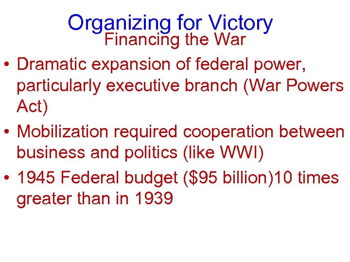Organizing for Victory Financing the War • Dramatic expansion of federal power, particularly executive