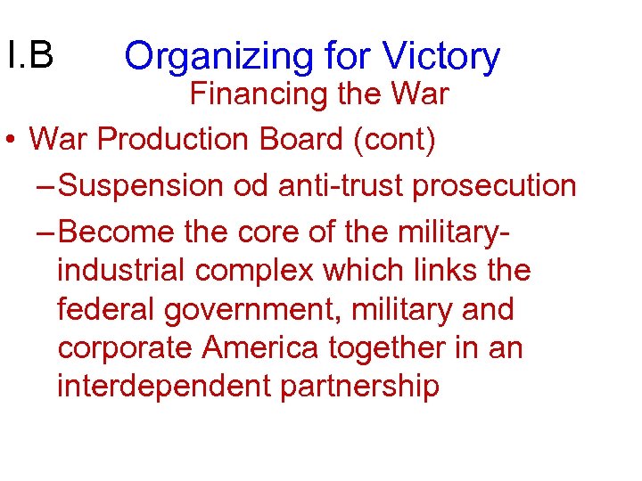 I. B Organizing for Victory Financing the War • War Production Board (cont) –