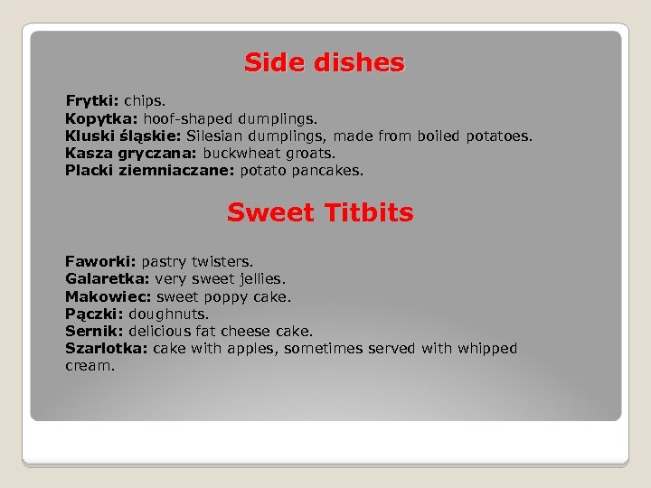 Side dishes Frytki: chips. Kopytka: hoof-shaped dumplings. Kluski śląskie: Silesian dumplings, made from boiled