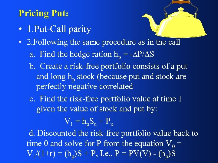 Pricing Put: • 1. Put-Call parity • 2. Following the same procedure as in