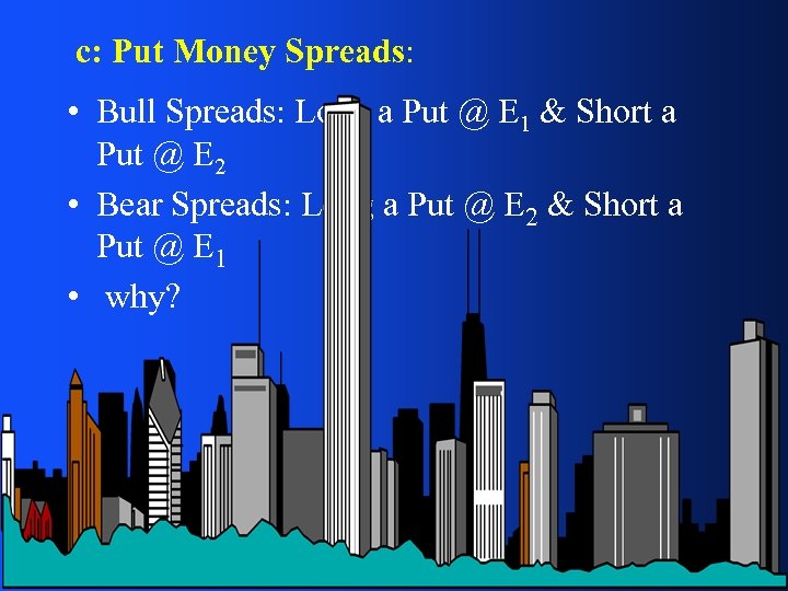 c: Put Money Spreads: • Bull Spreads: Long a Put @ E 1 &