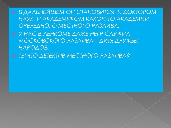 В ДАЛЬНЕЙШЕМ ОН СТАНОВИТСЯ И ДОКТОРОМ НАУК, И АКАДЕМИКОМ КАКОЙ-ТО АКАДЕМИИ ОЧЕРЕДНОГО МЕСТНОГО РАЗЛИВА.