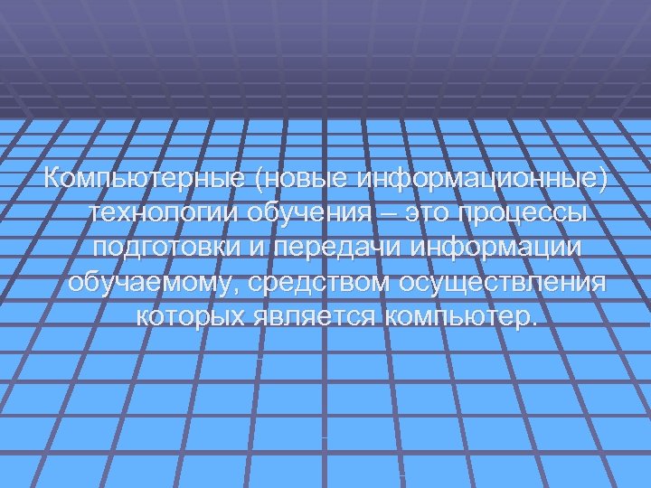 Компьютерные (новые информационные) технологии обучения – это процессы подготовки и передачи информации обучаемому, средством