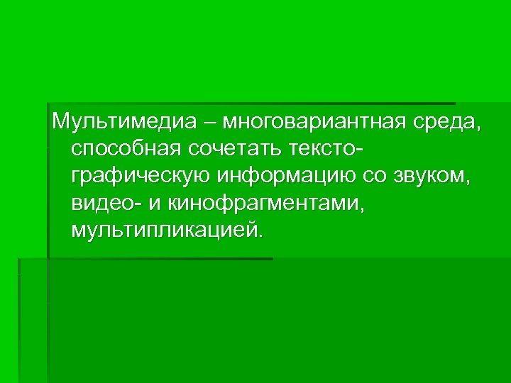 Мультимедиа – многовариантная среда, способная сочетать текстографическую информацию со звуком, видео- и кинофрагментами, мультипликацией.