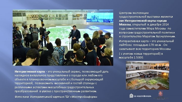 Центром экспозиции градостроительной выставки является зал Интерактивной карты города Москвы, открытый в декабре 2014