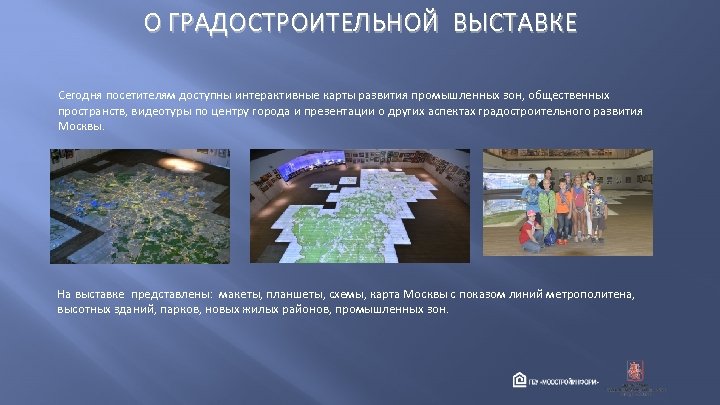 О ГРАДОСТРОИТЕЛЬНОЙ ВЫСТАВКЕ Сегодня посетителям доступны интерактивные карты развития промышленных зон, общественных пространств, видеотуры